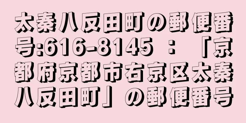 太秦八反田町の郵便番号:616-8145 ： 「京都府京都市右京区太秦八反田町」の郵便番号