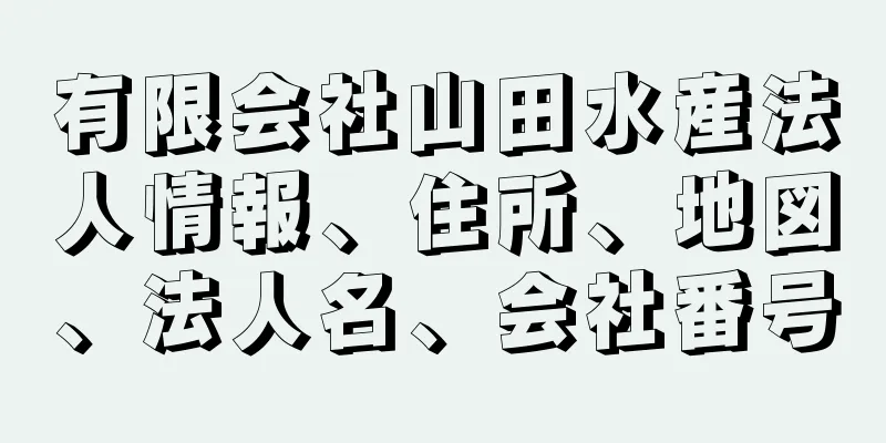 有限会社山田水産法人情報、住所、地図、法人名、会社番号