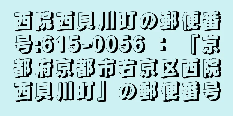 西院西貝川町の郵便番号:615-0056 ： 「京都府京都市右京区西院西貝川町」の郵便番号