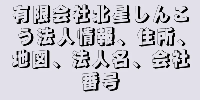 有限会社北星しんこう法人情報、住所、地図、法人名、会社番号