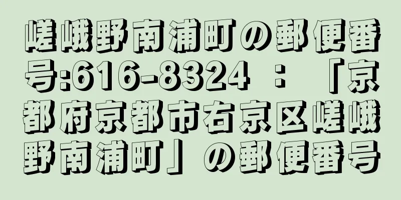 嵯峨野南浦町の郵便番号:616-8324 ： 「京都府京都市右京区嵯峨野南浦町」の郵便番号
