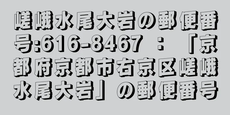 嵯峨水尾大岩の郵便番号:616-8467 ： 「京都府京都市右京区嵯峨水尾大岩」の郵便番号