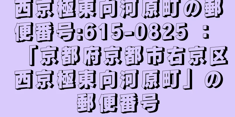 西京極東向河原町の郵便番号:615-0825 ： 「京都府京都市右京区西京極東向河原町」の郵便番号
