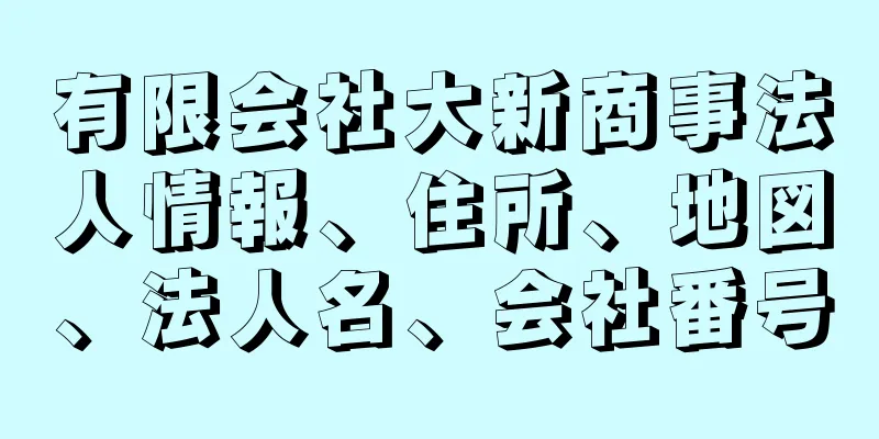 有限会社大新商事法人情報、住所、地図、法人名、会社番号