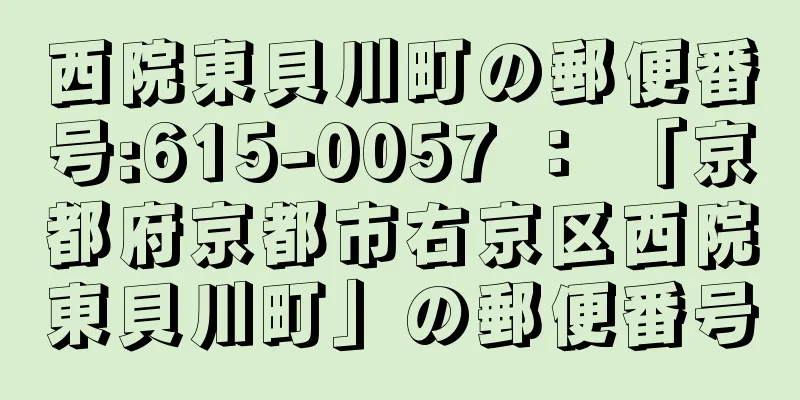 西院東貝川町の郵便番号:615-0057 ： 「京都府京都市右京区西院東貝川町」の郵便番号