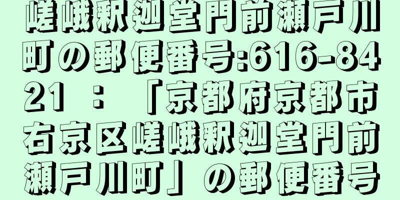 嵯峨釈迦堂門前瀬戸川町の郵便番号:616-8421 ： 「京都府京都市右京区嵯峨釈迦堂門前瀬戸川町」の郵便番号
