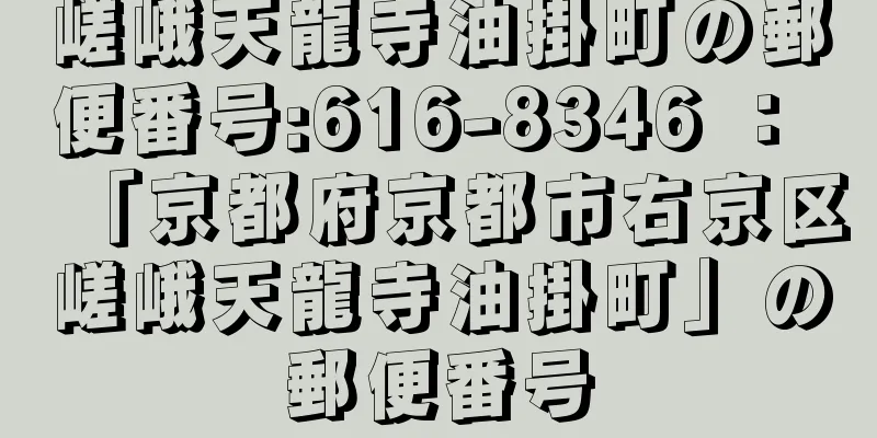 嵯峨天龍寺油掛町の郵便番号:616-8346 ： 「京都府京都市右京区嵯峨天龍寺油掛町」の郵便番号