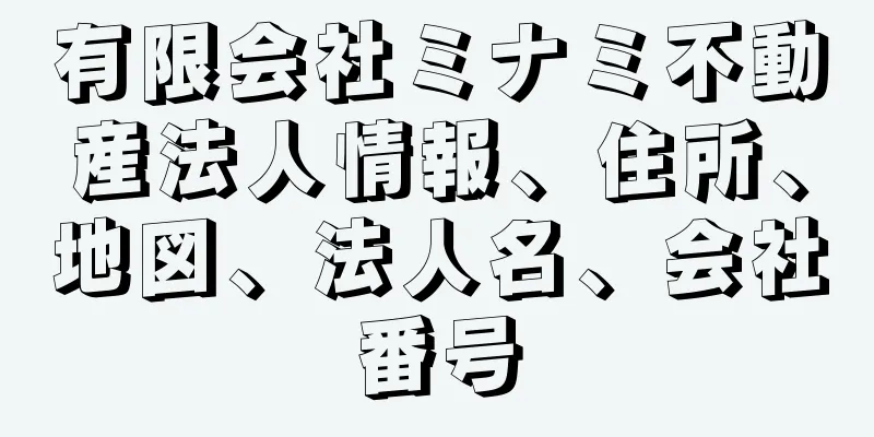 有限会社ミナミ不動産法人情報、住所、地図、法人名、会社番号