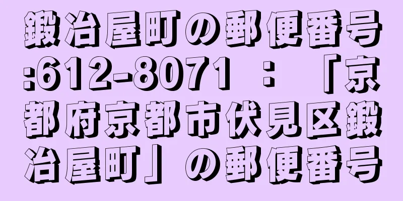 鍛冶屋町の郵便番号:612-8071 ： 「京都府京都市伏見区鍛冶屋町」の郵便番号