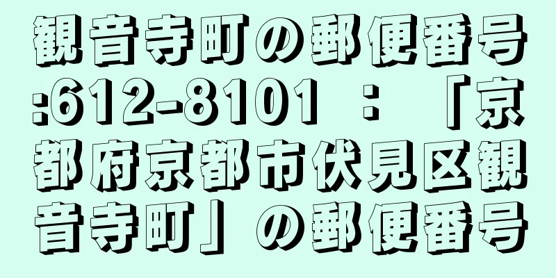 観音寺町の郵便番号:612-8101 ： 「京都府京都市伏見区観音寺町」の郵便番号