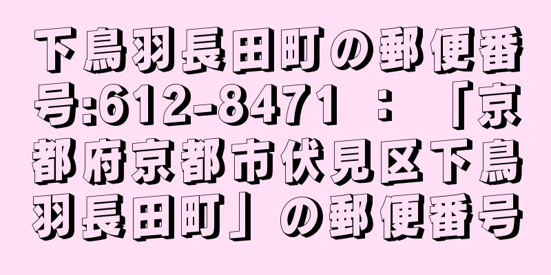 下鳥羽長田町の郵便番号:612-8471 ： 「京都府京都市伏見区下鳥羽長田町」の郵便番号