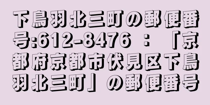 下鳥羽北三町の郵便番号:612-8476 ： 「京都府京都市伏見区下鳥羽北三町」の郵便番号