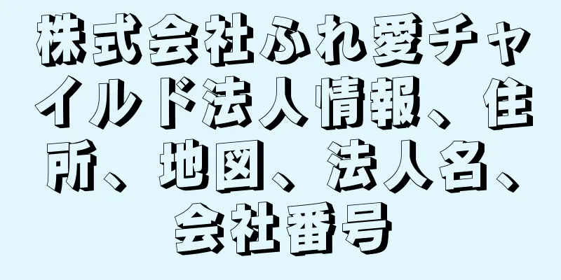 株式会社ふれ愛チャイルド法人情報、住所、地図、法人名、会社番号