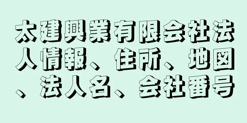 太建興業有限会社法人情報、住所、地図、法人名、会社番号