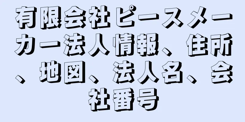 有限会社ピースメーカー法人情報、住所、地図、法人名、会社番号