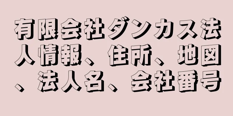 有限会社ダンカス法人情報、住所、地図、法人名、会社番号