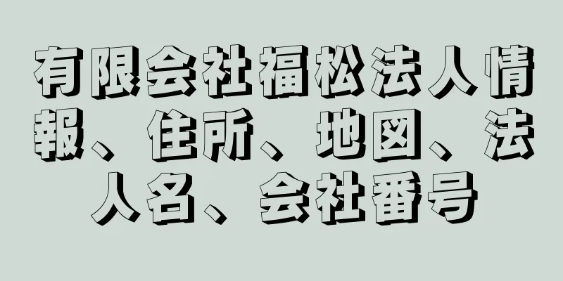 有限会社福松法人情報、住所、地図、法人名、会社番号