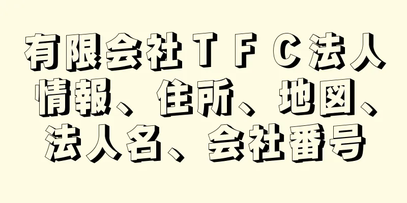 有限会社ＴＦＣ法人情報、住所、地図、法人名、会社番号