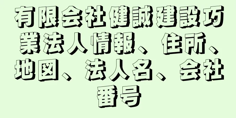 有限会社健誠建設巧業法人情報、住所、地図、法人名、会社番号