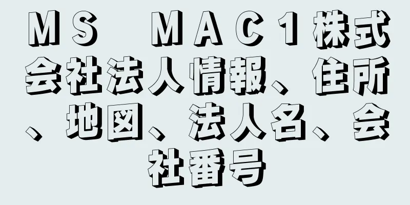 ＭＳ　ＭＡＣ１株式会社法人情報、住所、地図、法人名、会社番号