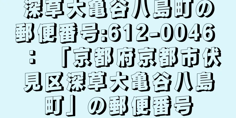 深草大亀谷八島町の郵便番号:612-0046 ： 「京都府京都市伏見区深草大亀谷八島町」の郵便番号