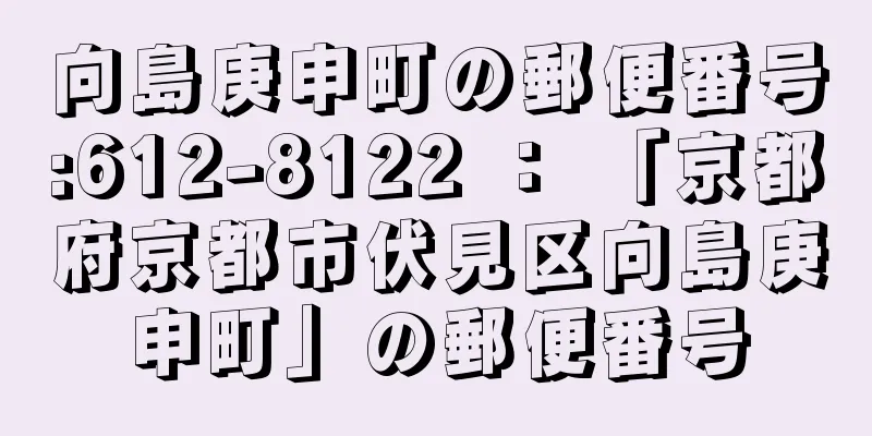 向島庚申町の郵便番号:612-8122 ： 「京都府京都市伏見区向島庚申町」の郵便番号