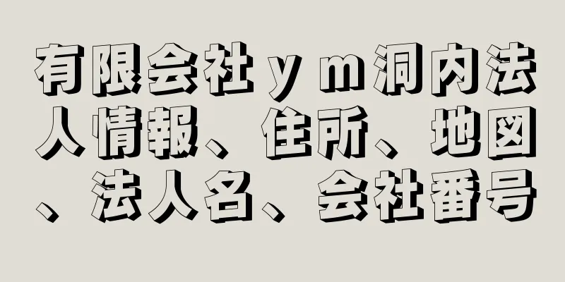 有限会社ｙｍ洞内法人情報、住所、地図、法人名、会社番号