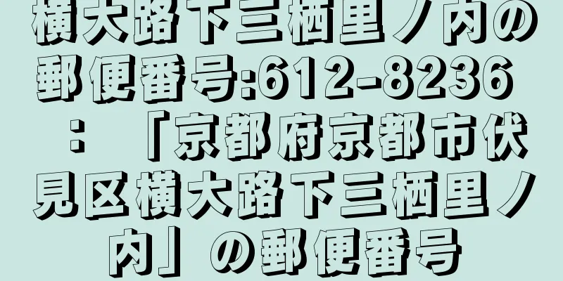 横大路下三栖里ノ内の郵便番号:612-8236 ： 「京都府京都市伏見区横大路下三栖里ノ内」の郵便番号