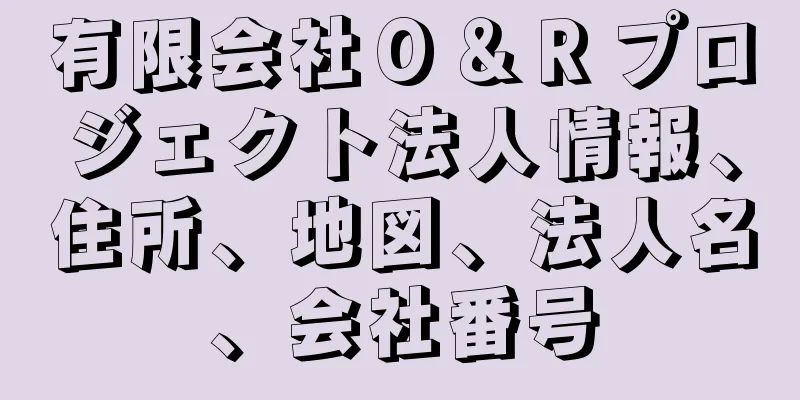 有限会社Ｏ＆Ｒプロジェクト法人情報、住所、地図、法人名、会社番号