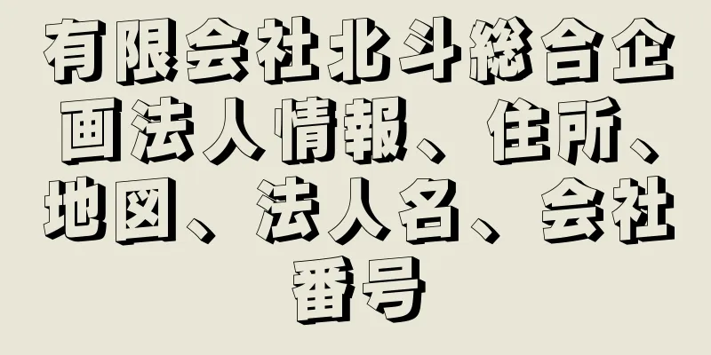 有限会社北斗総合企画法人情報、住所、地図、法人名、会社番号