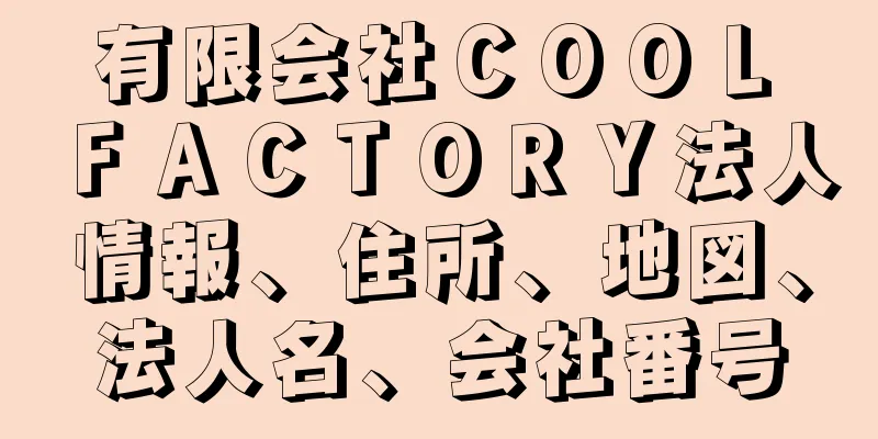 有限会社ＣＯＯＬ　ＦＡＣＴＯＲＹ法人情報、住所、地図、法人名、会社番号