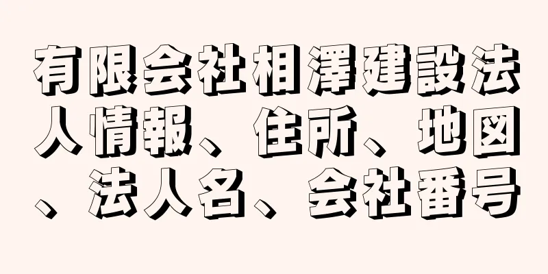 有限会社相澤建設法人情報、住所、地図、法人名、会社番号