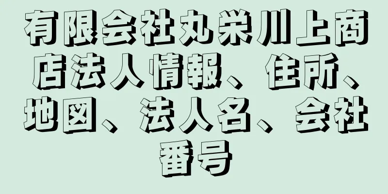 有限会社丸栄川上商店法人情報、住所、地図、法人名、会社番号
