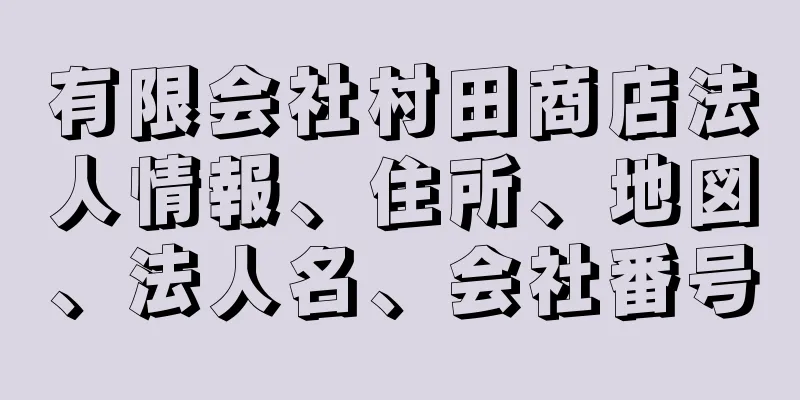 有限会社村田商店法人情報、住所、地図、法人名、会社番号