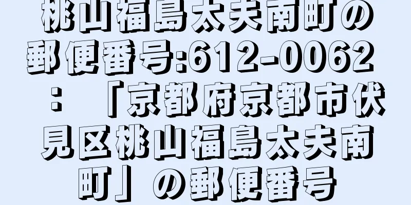 桃山福島太夫南町の郵便番号:612-0062 ： 「京都府京都市伏見区桃山福島太夫南町」の郵便番号