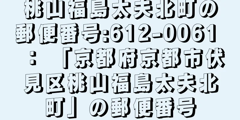 桃山福島太夫北町の郵便番号:612-0061 ： 「京都府京都市伏見区桃山福島太夫北町」の郵便番号