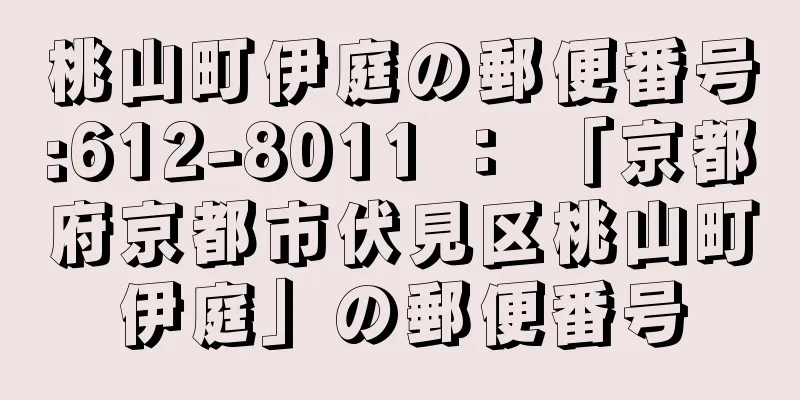 桃山町伊庭の郵便番号:612-8011 ： 「京都府京都市伏見区桃山町伊庭」の郵便番号