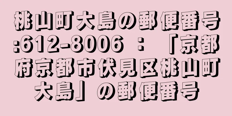 桃山町大島の郵便番号:612-8006 ： 「京都府京都市伏見区桃山町大島」の郵便番号