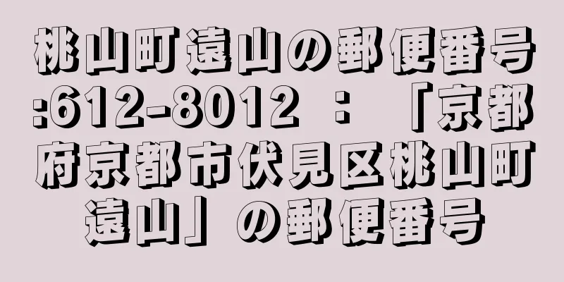 桃山町遠山の郵便番号:612-8012 ： 「京都府京都市伏見区桃山町遠山」の郵便番号