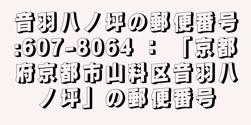 音羽八ノ坪の郵便番号:607-8064 ： 「京都府京都市山科区音羽八ノ坪」の郵便番号