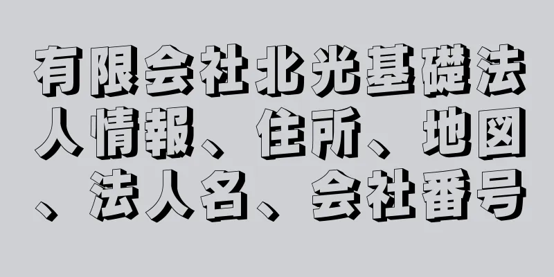 有限会社北光基礎法人情報、住所、地図、法人名、会社番号