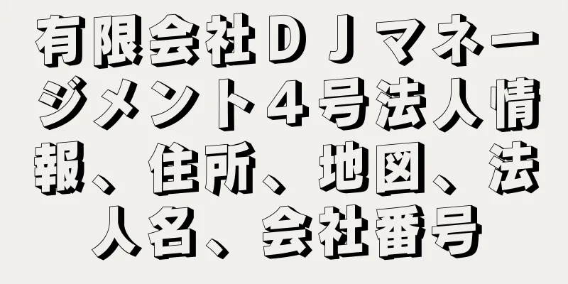 有限会社ＤＪマネージメント４号法人情報、住所、地図、法人名、会社番号