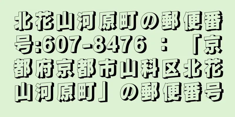 北花山河原町の郵便番号:607-8476 ： 「京都府京都市山科区北花山河原町」の郵便番号