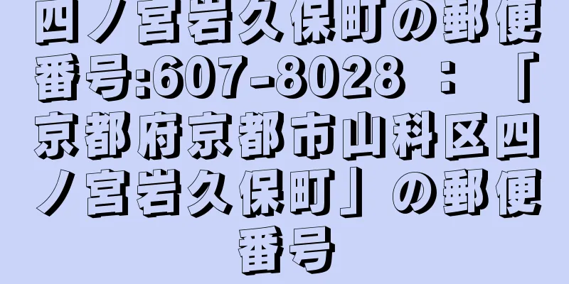 四ノ宮岩久保町の郵便番号:607-8028 ： 「京都府京都市山科区四ノ宮岩久保町」の郵便番号