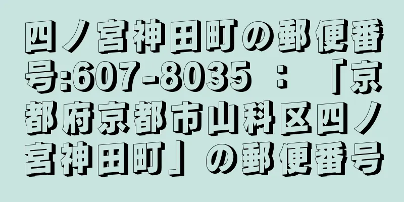 四ノ宮神田町の郵便番号:607-8035 ： 「京都府京都市山科区四ノ宮神田町」の郵便番号