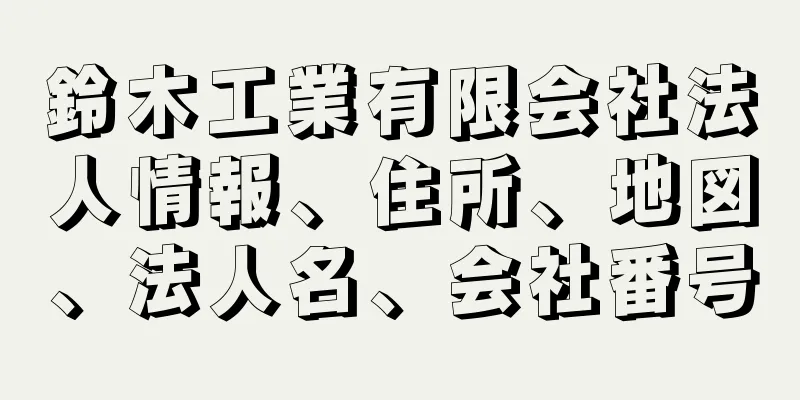 鈴木工業有限会社法人情報、住所、地図、法人名、会社番号