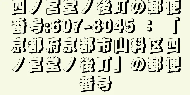 四ノ宮堂ノ後町の郵便番号:607-8045 ： 「京都府京都市山科区四ノ宮堂ノ後町」の郵便番号