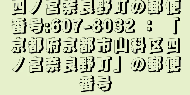 四ノ宮奈良野町の郵便番号:607-8032 ： 「京都府京都市山科区四ノ宮奈良野町」の郵便番号