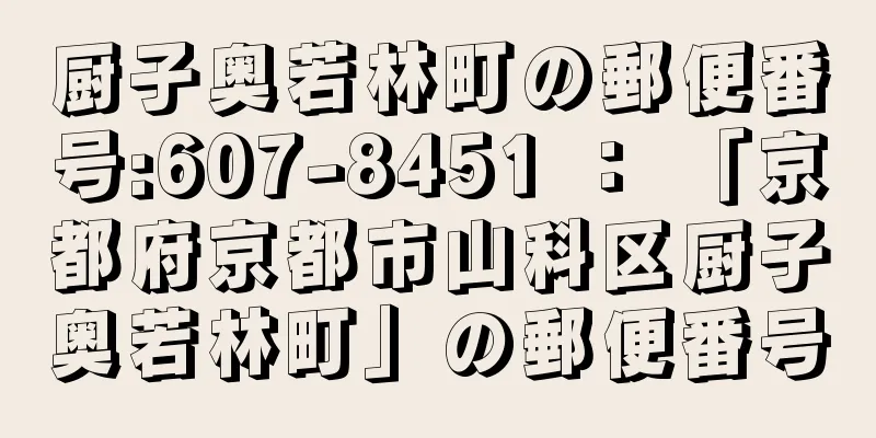 厨子奥若林町の郵便番号:607-8451 ： 「京都府京都市山科区厨子奥若林町」の郵便番号