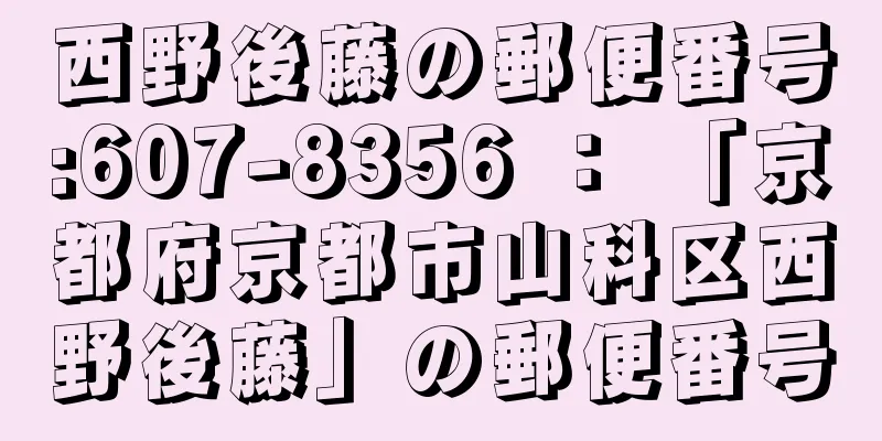 西野後藤の郵便番号:607-8356 ： 「京都府京都市山科区西野後藤」の郵便番号